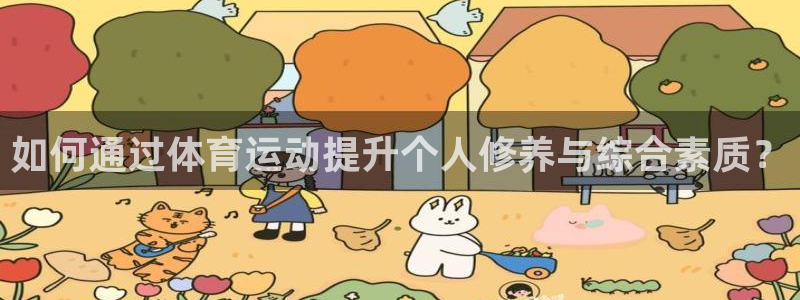 k球体育直播：如何通过体育运动提升个人修养与综合素质？